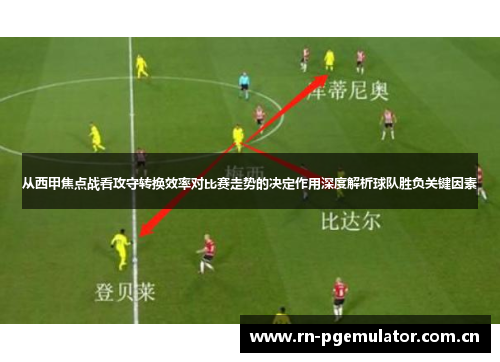 从西甲焦点战看攻守转换效率对比赛走势的决定作用深度解析球队胜负关键因素 从西甲焦点战看攻守转换效率对比赛走势的决定作用深度解析球队胜负关键因素